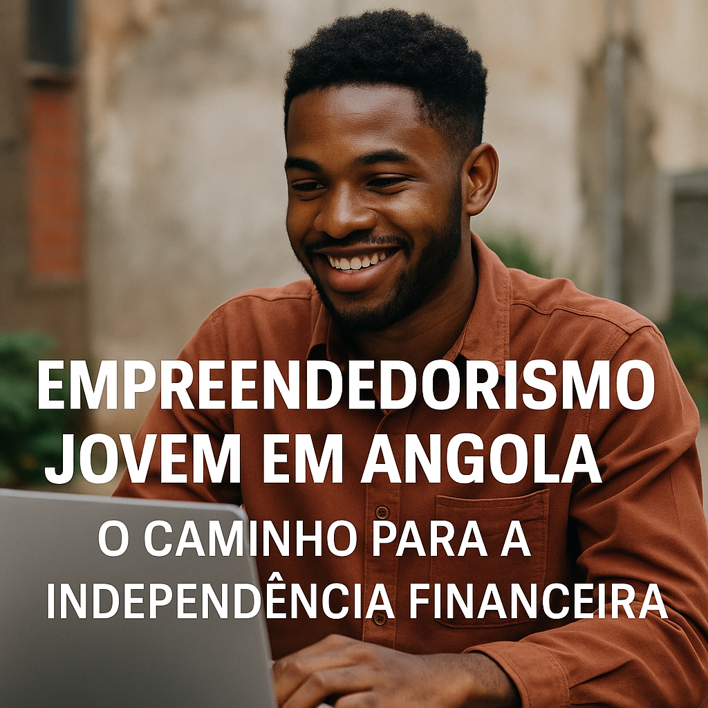 Empreendedorismo Jovem em Angola: O Caminho para a Independência Financeira
